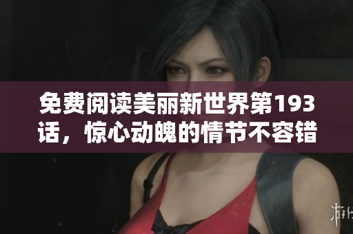 免费阅读美丽新世界第193话，惊心动魄的情节不容错过！
