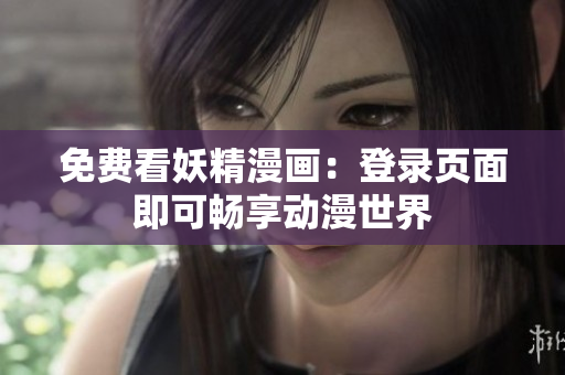 免费看妖精漫画：登录页面即可畅享动漫世界