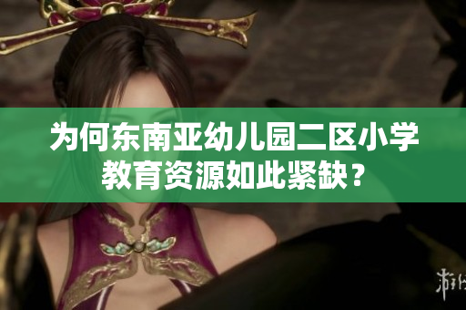 为何东南亚幼儿园二区小学教育资源如此紧缺？