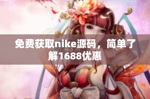 免费获取nike源码，简单了解1688优惠
