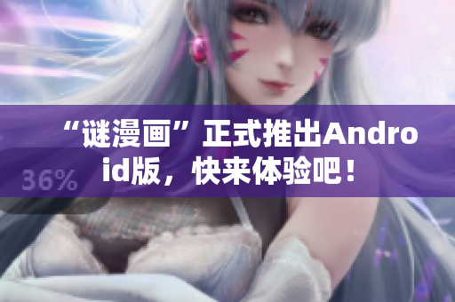“谜漫画”正式推出Android版，快来体验吧！