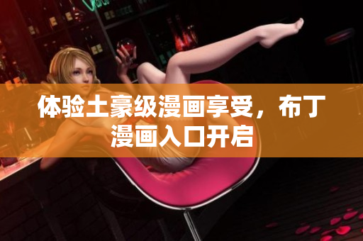 体验土豪级漫画享受，布丁漫画入口开启