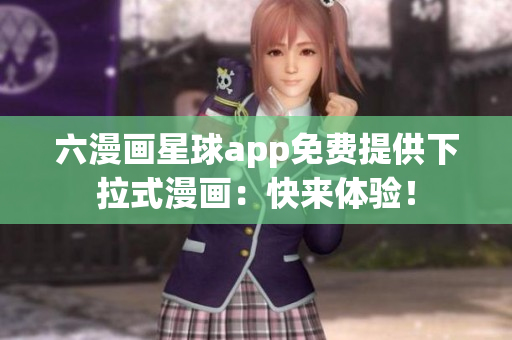 六漫画星球app免费提供下拉式漫画：快来体验！