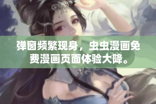 弹窗频繁现身，虫虫漫画免费漫画页面体验大降。