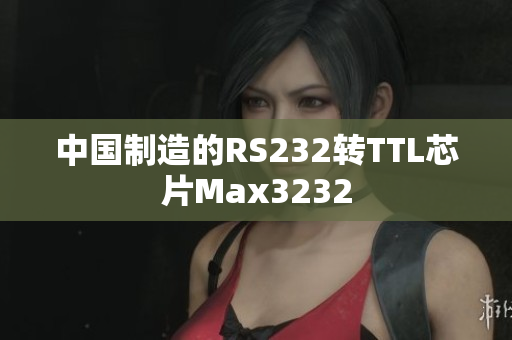 中国制造的RS232转TTL芯片Max3232