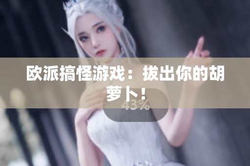 欧派搞怪游戏：拔出你的胡萝卜！