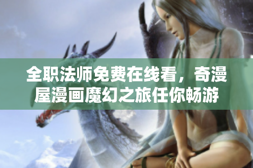 全职法师免费在线看，奇漫屋漫画魔幻之旅任你畅游