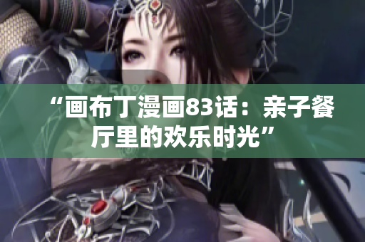 “画布丁漫画83话：亲子餐厅里的欢乐时光”