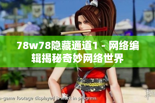 78w78隐藏通道1 - 网络编辑揭秘奇妙网络世界