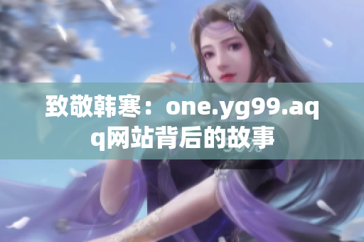 致敬韩寒：one.yg99.aqq网站背后的故事