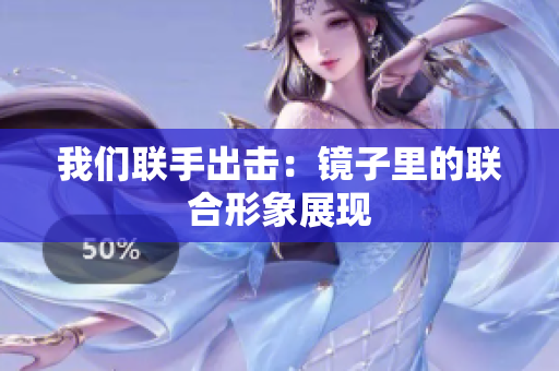 我们联手出击：镜子里的联合形象展现