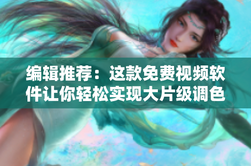 编辑推荐：这款免费视频软件让你轻松实现大片级调色，不容错过！