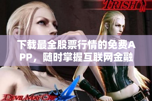 下载最全股票行情的免费APP，随时掌握互联网金融动态