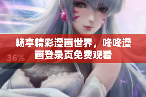 畅享精彩漫画世界，咚咚漫画登录页免费观看