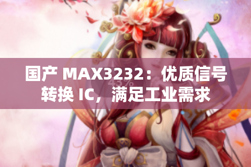 国产 MAX3232：优质信号转换 IC，满足工业需求