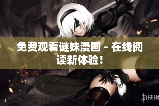 免费观看谜妹漫画 - 在线阅读新体验！