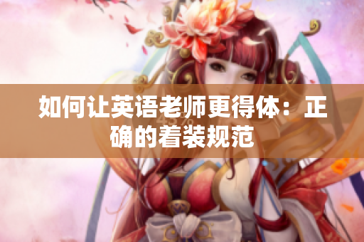 如何让英语老师更得体：正确的着装规范