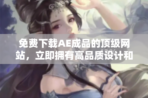 免费下载AE成品的顶级网站，立即拥有高品质设计和效果！