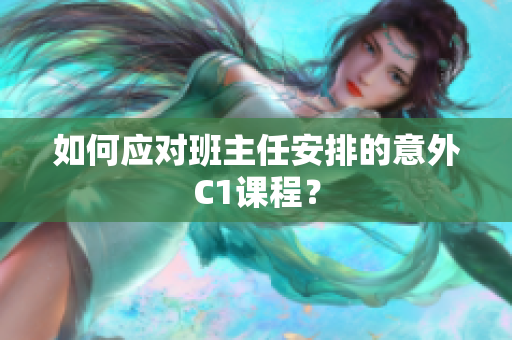 如何应对班主任安排的意外C1课程？