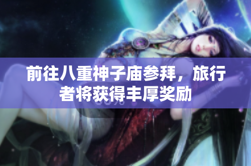 前往八重神子庙参拜，旅行者将获得丰厚奖励