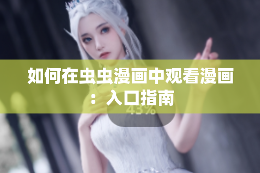 如何在虫虫漫画中观看漫画：入口指南