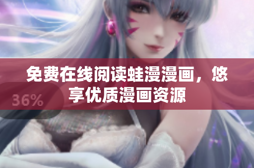 免费在线阅读蛙漫漫画，悠享优质漫画资源