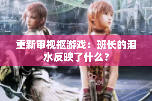 重新审视抠游戏：班长的泪水反映了什么？