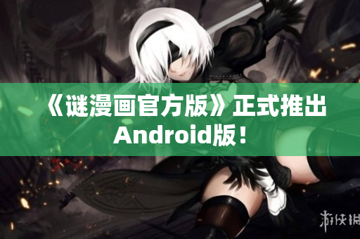 《谜漫画官方版》正式推出Android版！