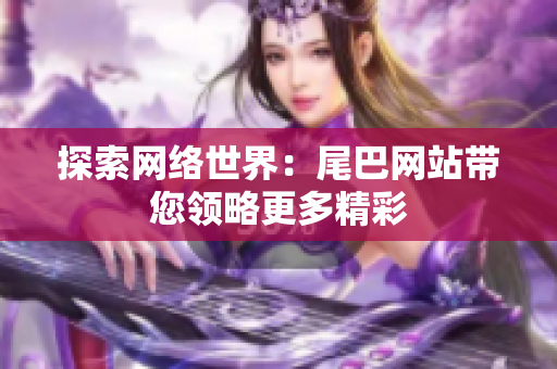 探索网络世界：尾巴网站带您领略更多精彩