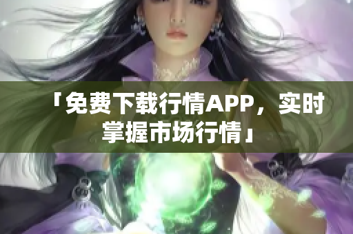 「免费下载行情APP，实时掌握市场行情」