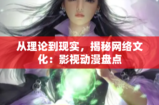 从理论到现实，揭秘网络文化：影视动漫盘点