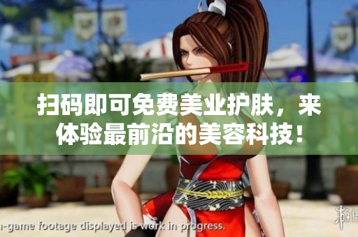 扫码即可免费美业护肤，来体验最前沿的美容科技！
