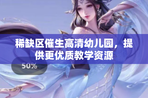 稀缺区催生高清幼儿园，提供更优质教学资源