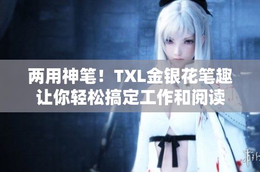 两用神笔！TXL金银花笔趣让你轻松搞定工作和阅读