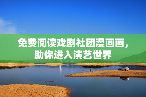 免费阅读戏剧社团漫画画，助你进入演艺世界