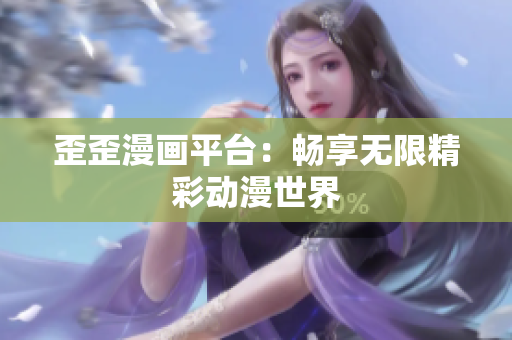歪歪漫画平台：畅享无限精彩动漫世界