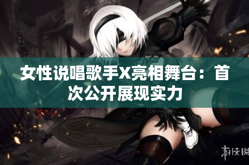 女性说唱歌手X亮相舞台：首次公开展现实力