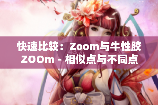 快速比较：Zoom与牛性胶ZOOm - 相似点与不同点
