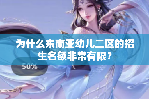为什么东南亚幼儿二区的招生名额非常有限？