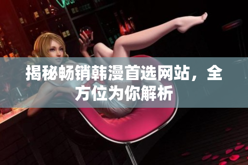 揭秘畅销韩漫首选网站，全方位为你解析
