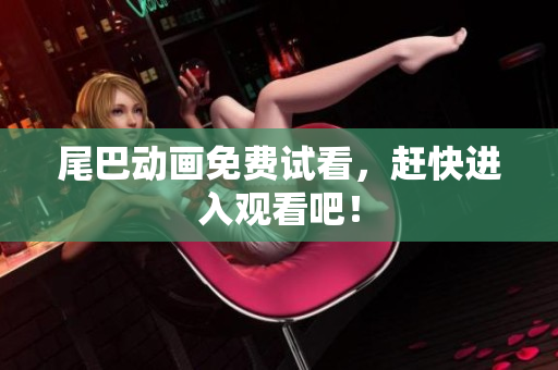 尾巴动画免费试看，赶快进入观看吧！