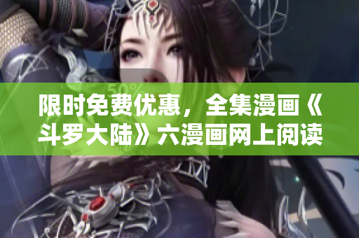 限时免费优惠，全集漫画《斗罗大陆》六漫画网上阅读