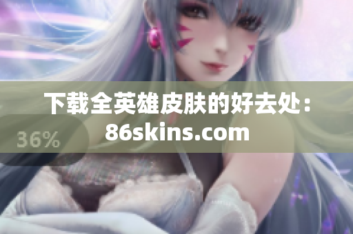 下载全英雄皮肤的好去处：86skins.com