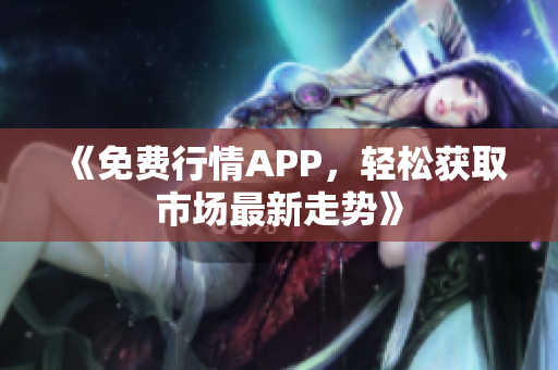 《免费行情APP，轻松获取市场最新走势》