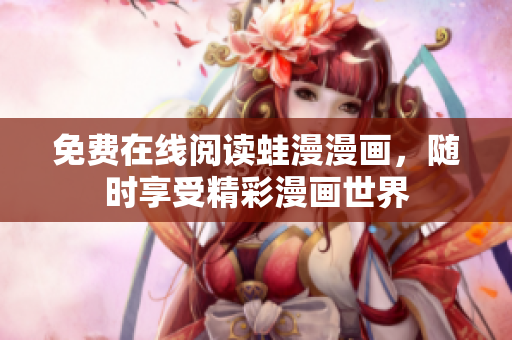 免费在线阅读蛙漫漫画，随时享受精彩漫画世界
