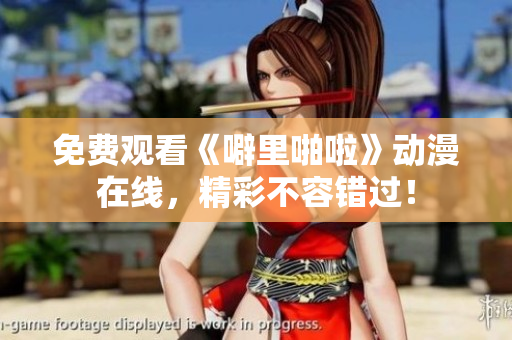 免费观看《噼里啪啦》动漫在线，精彩不容错过！