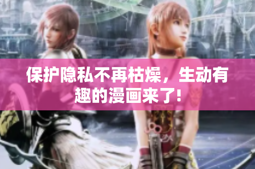 保护隐私不再枯燥，生动有趣的漫画来了!