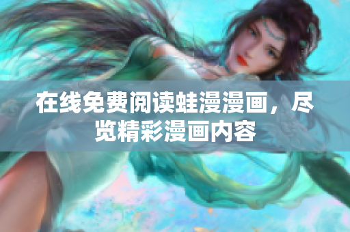 在线免费阅读蛙漫漫画，尽览精彩漫画内容