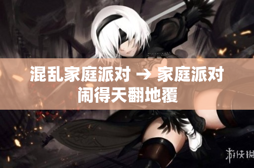 混乱家庭派对 → 家庭派对闹得天翻地覆