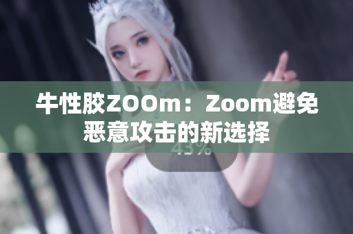 牛性胶ZOOm：Zoom避免恶意攻击的新选择